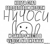 когда стал голдоловом недели и занял 1 место в чудеса на виражах