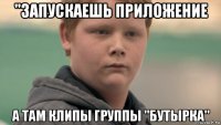 "запускаешь приложение а там клипы группы "бутырка"