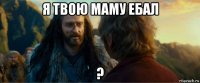 я твою маму ебал ?