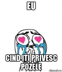 eu cind iti privesc pozele