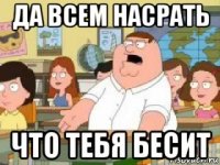 да всем насрать что тебя бесит