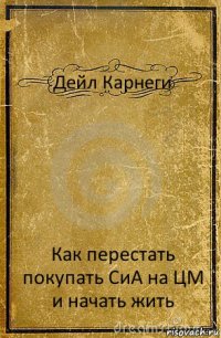 Дейл Карнеги Как перестать покупать СиА на ЦМ и начать жить