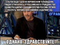 собчак ведет шоу на украинском телевидение. гайдар отказалась от российского гражданства. обама расширил санкции против россии, путину посрать. украинская свинина содержит яд. однако, здравствуйте