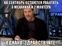 на сентябрь остаются работать 3 механика и 2 монтёра однако, здравствуйте!