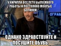 у кирилла все лето было много работы и постоянно мокрые ботинки. однако здравствуйте и посушите обувь.