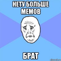 нету больше мемов брат