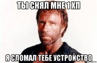 ты снял мне 1 хп я сломал тебе устройство