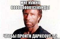 мне нужно 0000000001секунды чтобы пройти дарксоус 1-2