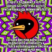 я ашота подминил вчера не удобно без рук трубу шатать рисуй руки будь мужиком блеать сегодня мне руки нарисовали подписался на omskoetv и остался не полноценной омской птиуой руки убрал мне