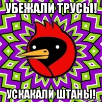 убежали трусы! ускакали штаны!