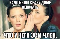 надо было сразу диме секазать что у него 3см член.