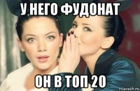 у него фудонат он в топ 20