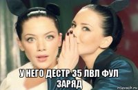  у него дестр 35 лвл фул заряд