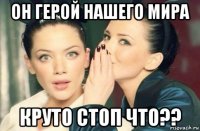 он герой нашего мира круто стоп что??