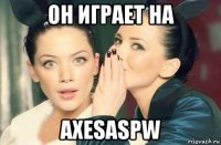 он играет на axesaspw