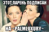 этот парень подписан на ~palmluxury~