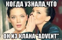 когда узнала,что он из клана "advent"