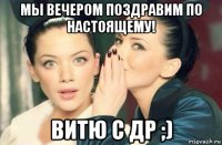 мы вечером поздравим по настоящему! витю с др ;)