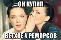 он купил ветхое у реморсов