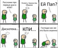 Расскажи про первые дни в КПИ? Посвята, Знакомства, Общение Ей Пап? Дискотека... КПИ... Господи как же это было охуенно