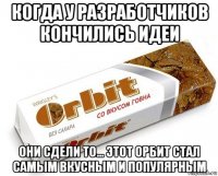 когда у разработчиков кончились идеи они сдели то... этот орбит стал самым вкусным и популярным