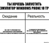 Ты хочешь запустить эмулятор windows phone 10 TP xde -vhd "C:\Program Files (x86)\Microsoft SDKs\Windows Phone\v8.0\Emulation\Images\Flash.vhd" "C:\Program Files (x86)\Microsoft XDE\10.0.1.0\XDE.exe" -vhd "C:\Program Files (x86)\Windows Kits\10\Emulation\Mobile\10.0.1.0\flash.vhd"
