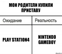 Мои родители купили приставу Play station4 Nintendo gameboy