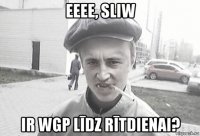 eeee, sliw ir wgp līdz rītdienai?