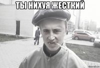 ты нихуя жесткий 