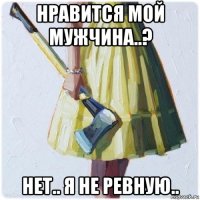 нравится мой мужчина..? нет.. я не ревную..