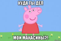 куда ты дел мои макасины?!