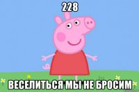 228 веселиться мы не бросим