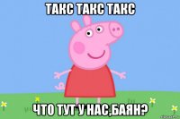 такс такс такс что тут у нас,баян?