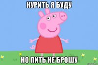 курить я буду но пить не брошу