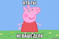 кто ты не ваше дело