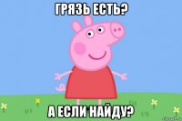 грязь есть? а если найду?