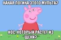 какая логика этого мульта? нос, который растет из щеки?