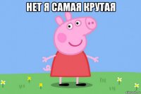 нет я самая крутая 