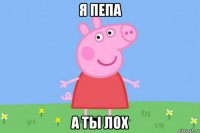 я пепа а ты лох