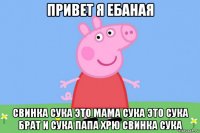 привет я ебаная свинка сука это мама сука это сука брат и сука папа хрю свинка сука