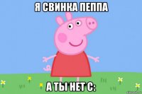 я свинка пеппа а ты нет с: