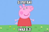 si patani inka o zi