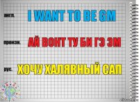 I want to be GM Ай вонт ту би ГЭ ЭМ Хочу халявный сап