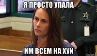 я просто упала им всем на хуи