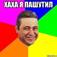 хаха я пашутил 