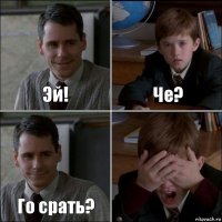 Эй! Че? Го срать? 