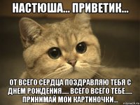 настюша... приветик... от всего сердца поздравляю тебя с днем рождения..... всего всего тебе..... принимай мои картиночки...