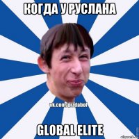 когда у руслана global elite