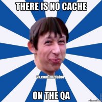 there is no cache on the qa