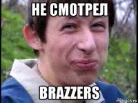 не смотрел brazzers